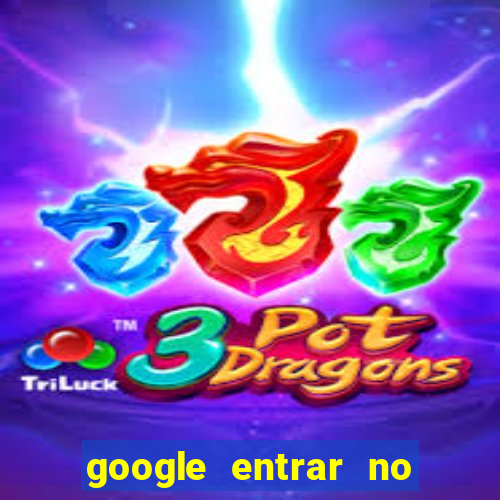 google entrar no jogo de c****